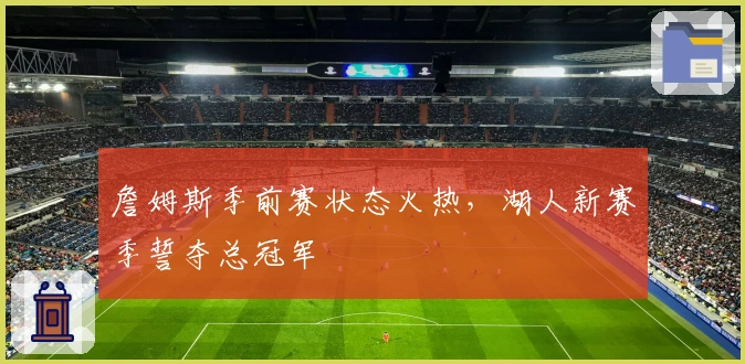 詹姆斯季前赛状态火热，湖人新赛季誓夺总冠军