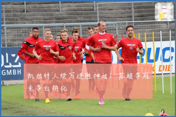 凯尔特人续写连胜神话，苏超争冠竞争白热化