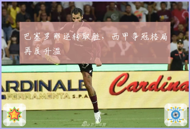 巴塞罗那逆转取胜，西甲争冠格局再度升温