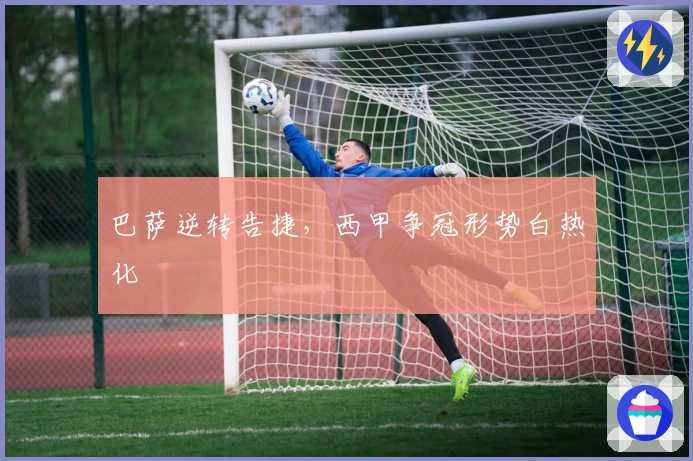 巴萨逆转告捷，西甲争冠形势白热化