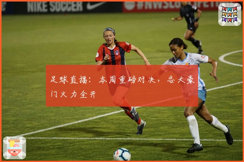 足球直播：本周重磅对决，各大豪门火力全开