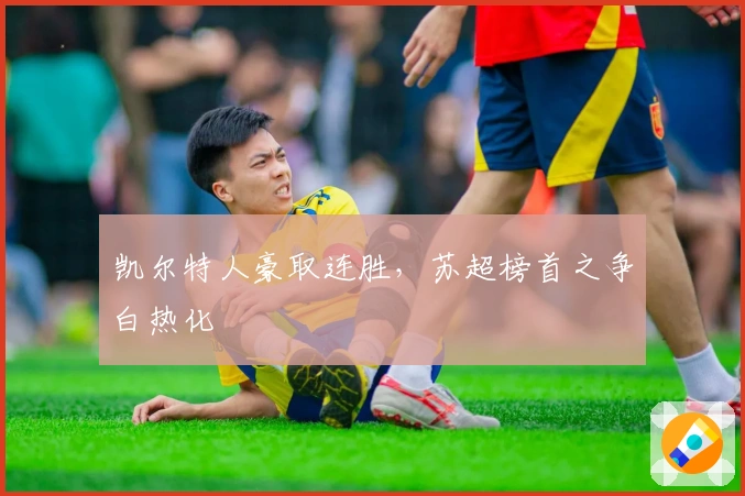 凯尔特人豪取连胜，苏超榜首之争白热化