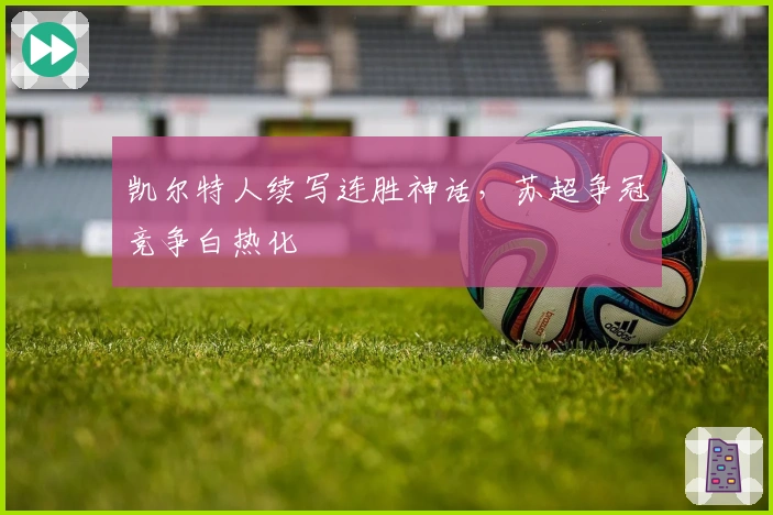 凯尔特人续写连胜神话，苏超争冠竞争白热化