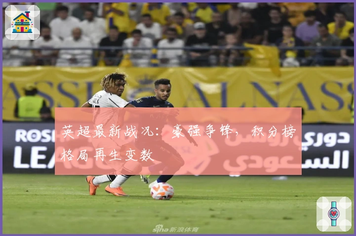 英超最新战况:豪强争锋,积分榜格局再生变数