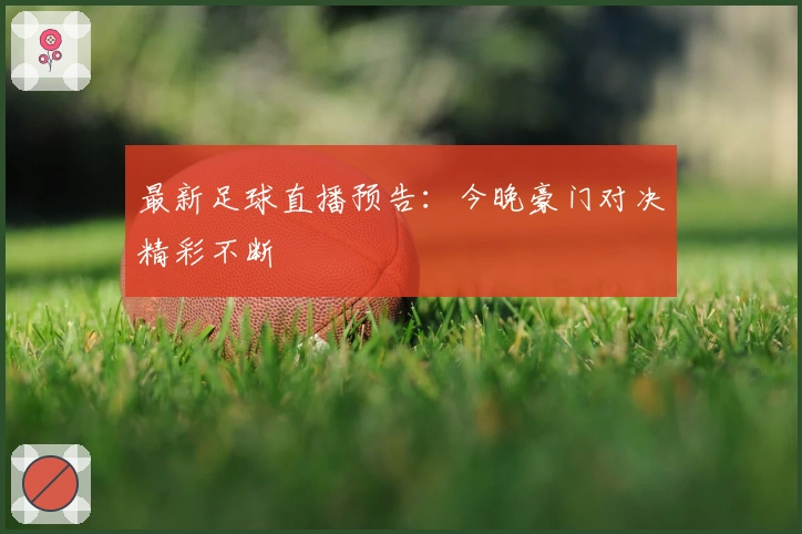 最新足球直播预告：今晚豪门对决精彩不断