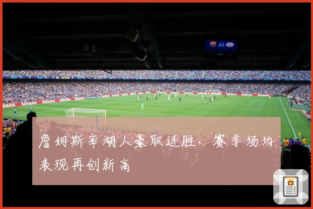 詹姆斯率湖人豪取连胜，赛季场均表现再创新高