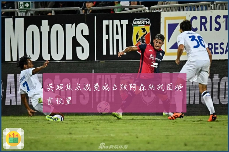 英超焦点战曼城击败阿森纳巩固榜首位置