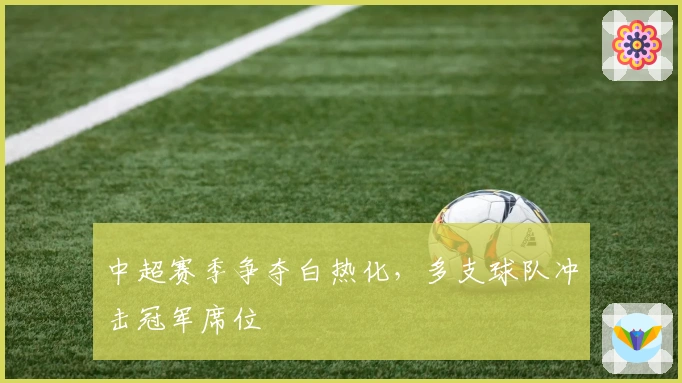 中超赛季争夺白热化，多支球队冲击冠军席位