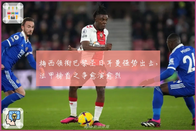 梅西领衔巴黎圣日耳曼强势出击,法甲榜首之争愈演愈烈